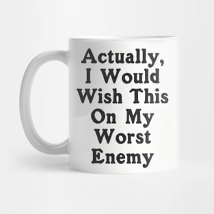 Actually I Would Wish This On My Worst Enemy Mug